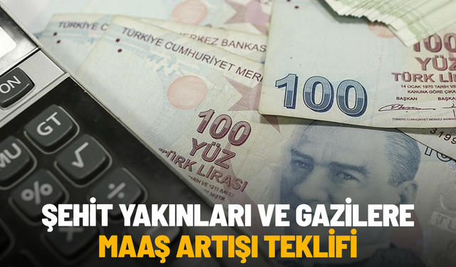 Şehit yakınları ve gazilere maaş artışı teklifi