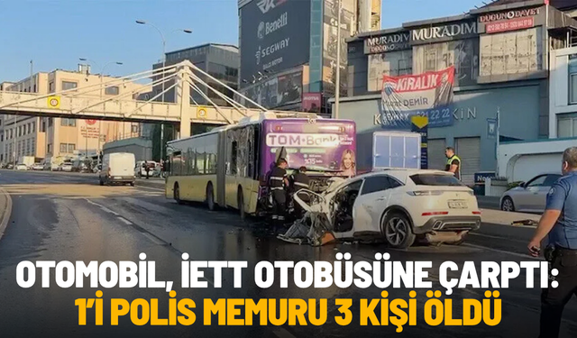 Otomobil, İETT otobüsüne çarptı: 1’i polis memuru 3 kişi öldü