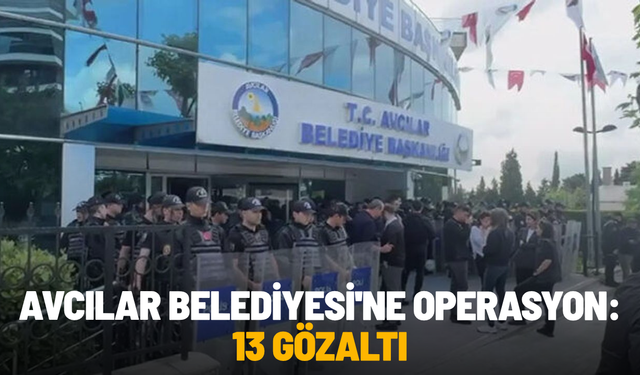 SON DAKİKA... Avcılar Belediyesi'ne operasyon: 13 gözaltı