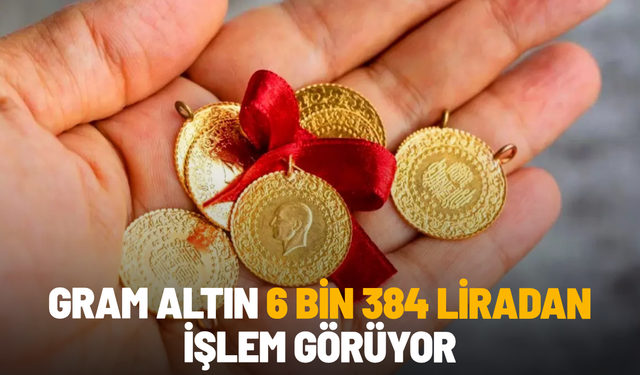 Gram altın 6 bin 384 liradan işlem görüyor