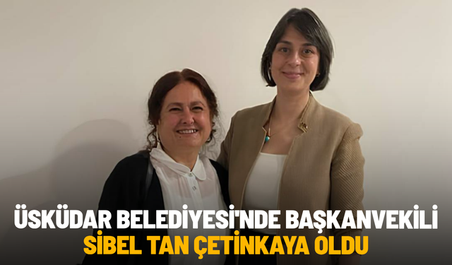 Üsküdar Belediyesi'nde başkanvekili Sibel Tan Çetinkaya oldu