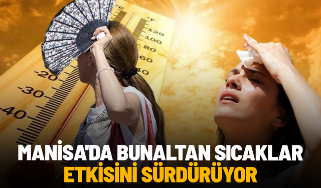Manisa'da bunaltan sıcaklar etkisini sürdürüyor