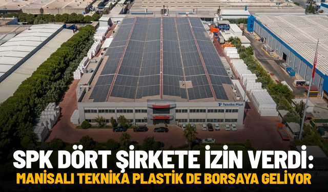 SPK dört şirkete izin verdi: Manisalı Teknika Plastik de borsaya geliyor