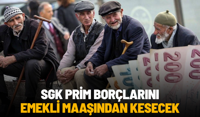 SGK prim borçlarını emekli maaşından kesecek