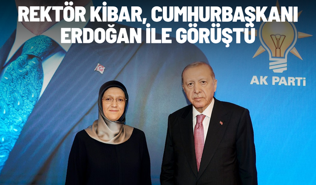 Rektör Kibar, Cumhurbaşkanı Erdoğan ile görüştü