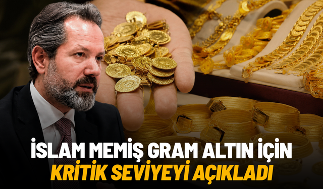İslam Memiş gram altın için kritik seviyeyi açıkladı