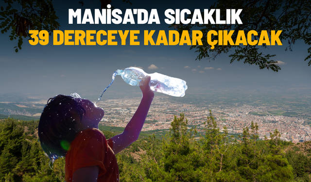 Manisa'da sıcaklık 39 dereceye kadar çıkacak