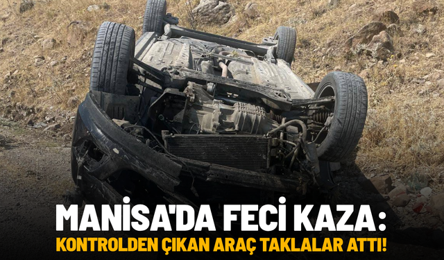 Manisa'da feci kaza: Kontrolden çıkan araç taklalar attı