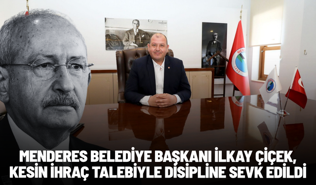 Menderes Belediye Başkanı İlkay Çiçek, kesin ihraç talebiyle disipline sevk edildi