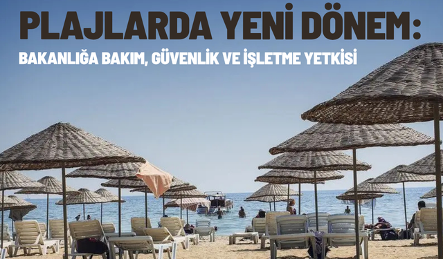 Plajlarda Yeni Dönem: Bakanlığa Bakım, Güvenlik ve İşletme Yetkisi