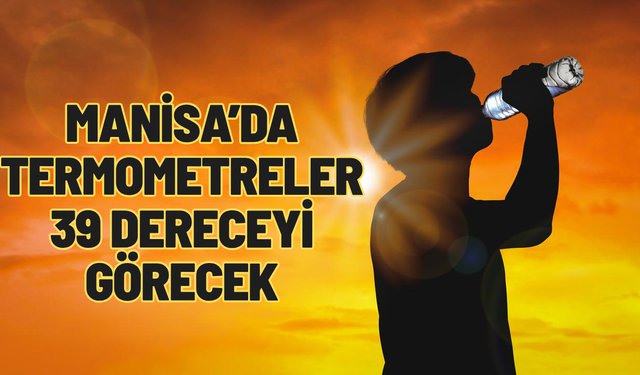 Manisa’da termometreler 39 dereceyi görecek: En sıcak gün belli oldu