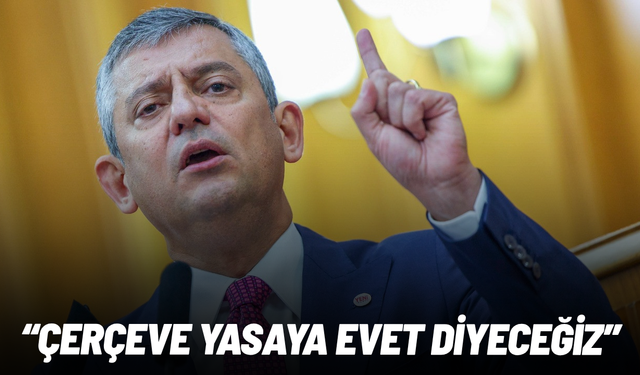 Özgür Özel açıkladı: Çerçeve yasaya evet diyeceğiz