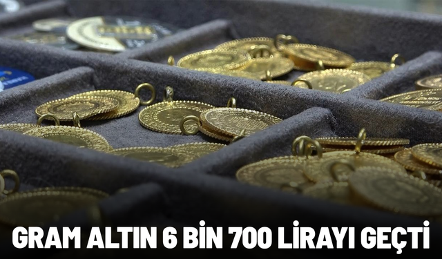 Gram altın 6 bin 700 lirayı geçti