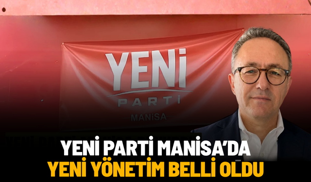 YENİ Parti Manisa’da yeni yönetim belli oldu