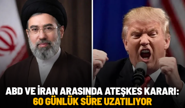 ABD ve İran arasında ateşkes kararı: 60 günlük süre uzatılıyor