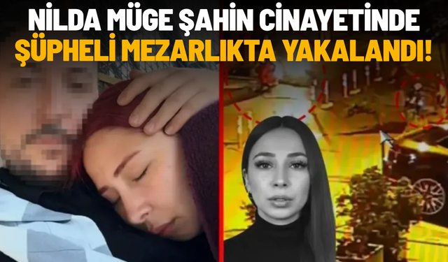 Nilda Müge Şahin cinayetinde şüpheli mezarlıkta yakalandı