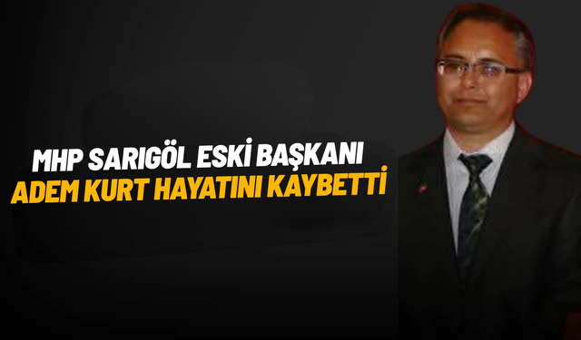 MHP Sarıgöl eski başkanı Adem Kurt hayatını kaybetti