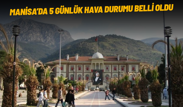 Manisa’da 5 günlük hava durumu belli oldu