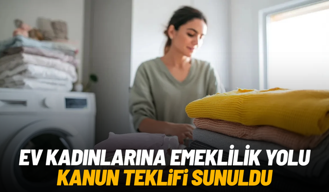 Ev kadınlarına emeklilik yolu: Kanun teklifi sunuldu