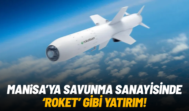 Manisa’ya savunma sanayisinde “roket” gibi yatırım
