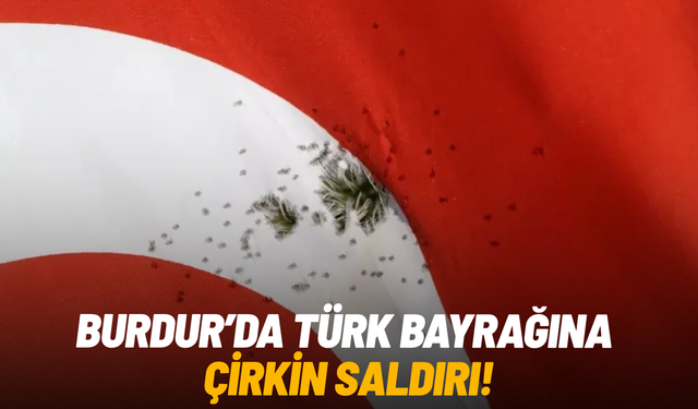 Burdur'da Türk bayrağına çirkin saldırı!