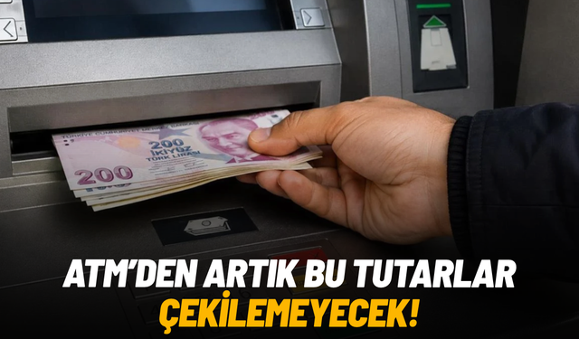 ATM’den artık bu tutarlar çekilemeyecek