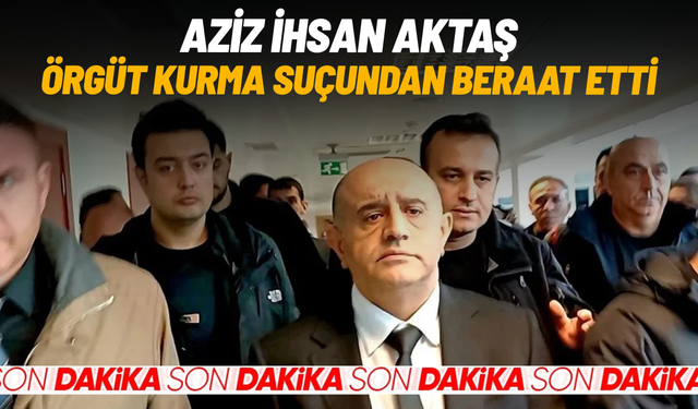 Aziz İhsan Aktaş, örgüt kurma suçundan beraat etti