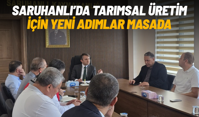 Saruhanlı’da tarımsal üretim için yeni adımlar masada