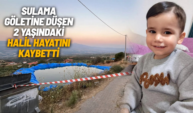 Sulama göletine düşen 2 yaşındaki Halil hayatını kaybetti
