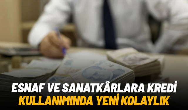 Esnaf ve sanatkârlara kredi kullanımında yeni kolaylık