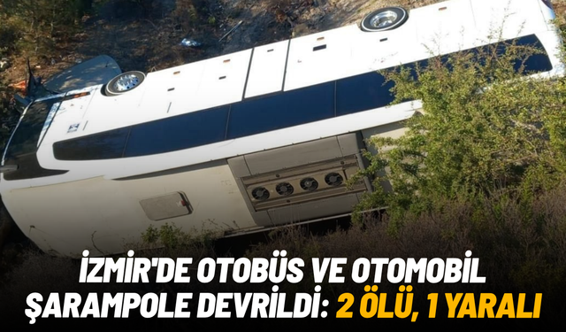 İzmir'de otobüs ve otomobil şarampole devrildi: 2 ölü, 1 yaralı