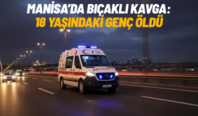 Manisa’da bıçaklı kavga: 18 yaşındaki genç öldü