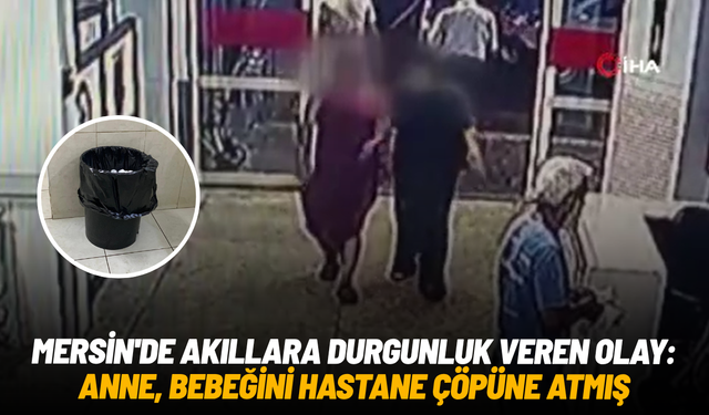 Mersin'de akıllara durgunluk veren olay: Anne, bebeğini hastane çöpüne atmış