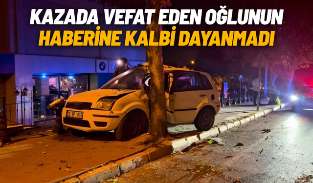 Kazada vefat eden oğlunun haberine kalbi dayanmadı
