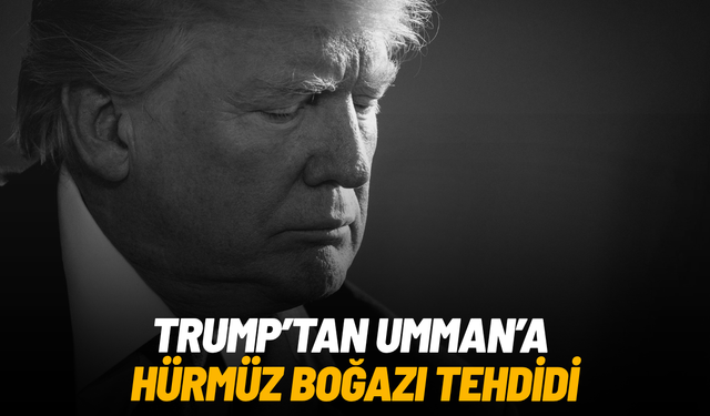 Trump’tan Umman’a Hürmüz Boğazı tehdidi