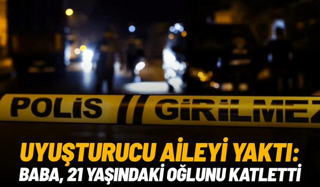 Uyuşturucu aileyi yaktı: Baba, 21 yaşındaki oğlunu katletti