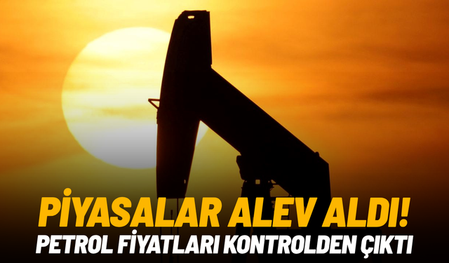 Piyasalar alev aldı! Petrol fiyatları kontrolden çıktı
