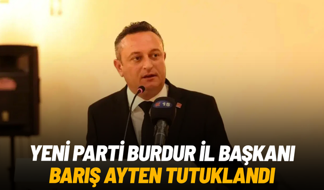 YENİ Parti Burdur İl Başkanı Barış Ayten tutuklandı
