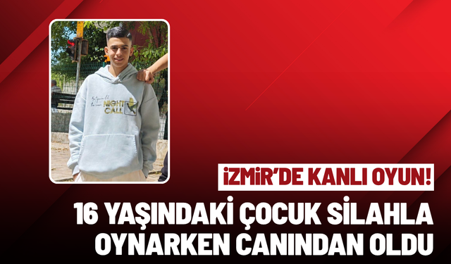 İzmir'de kanlı oyun: 16 yaşındaki çocuk silahla oynarken canından oldu