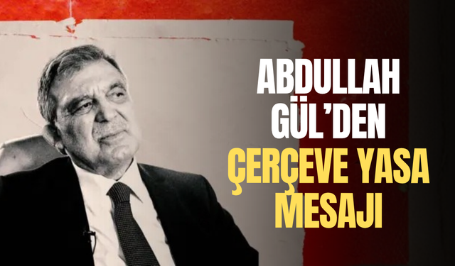 Abdullah Gül’den çerçeve yasa mesajı