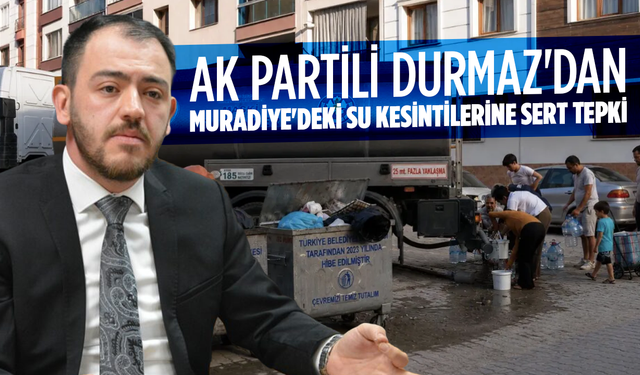 AK Partili Durmaz'dan Muradiye'deki Su Kesintilerine Sert Tepki