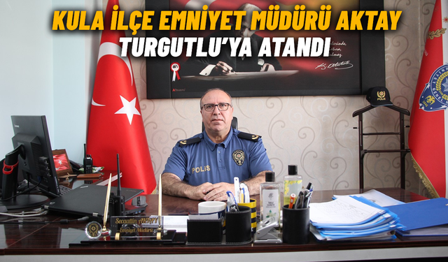 Kula İlçe Emniyet Müdürü Aktay Turgutlu’ya atandı