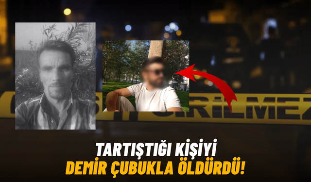 Tartıştığı kişiyi demir çubukla öldürdü