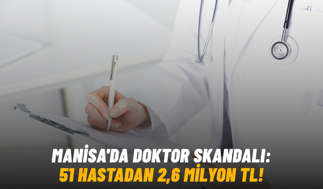 Manisa'da doktor skandalı: 51 hastadan 2,6 milyon TL!