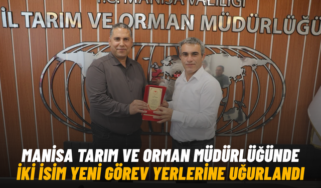 Manisa Tarım ve Orman Müdürlüğünde iki isim yeni görev yerlerine uğurlandı