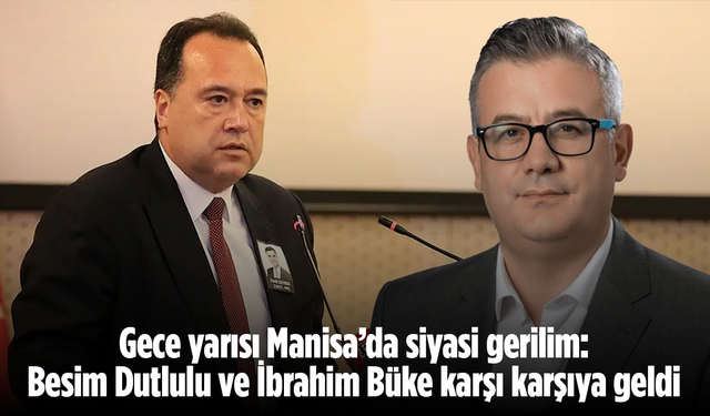 Gece yarısı Manisa’da siyasi gerilim: Besim Dutlulu ve İbrahim Büke karşı karşıya geldi