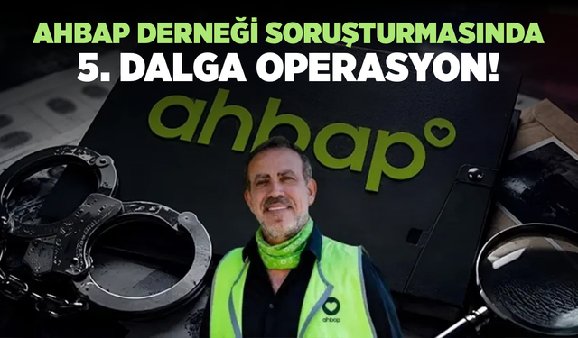 Ahbap Derneği soruşturmasında 5. dalga operasyon: 53 şüpheli için 20 ilde eş zamanlı operasyon