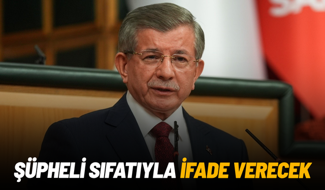 Ahmet Davutoğlu şüpheli sıfatıyla ifade verecek