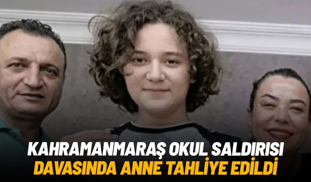 Kahramanmaraş okul saldırısı davasında anne tahliye edildi