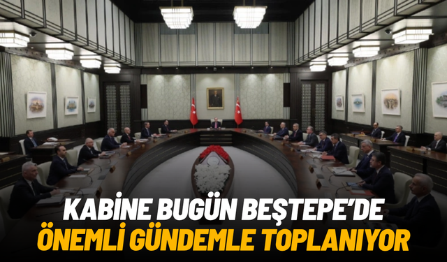 Kabine bugün Beştepe’de önemli gündemle toplanıyor